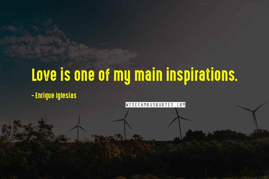 Enrique Iglesias Quotes: Love is one of my main inspirations.