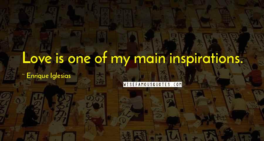 Enrique Iglesias Quotes: Love is one of my main inspirations.