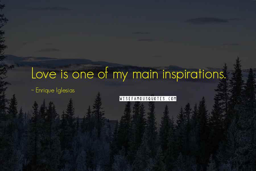 Enrique Iglesias Quotes: Love is one of my main inspirations.