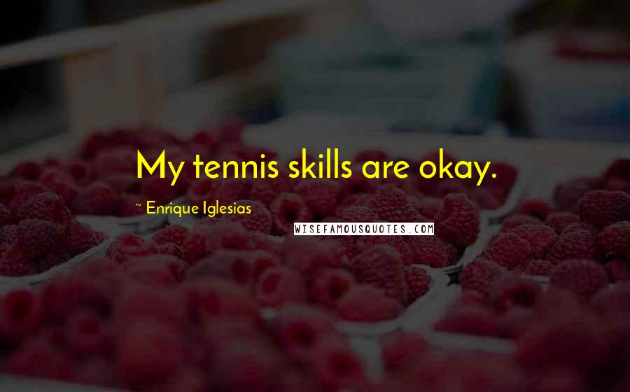 Enrique Iglesias Quotes: My tennis skills are okay.