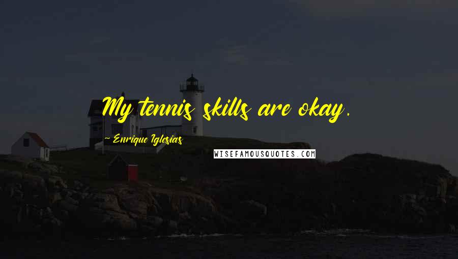 Enrique Iglesias Quotes: My tennis skills are okay.