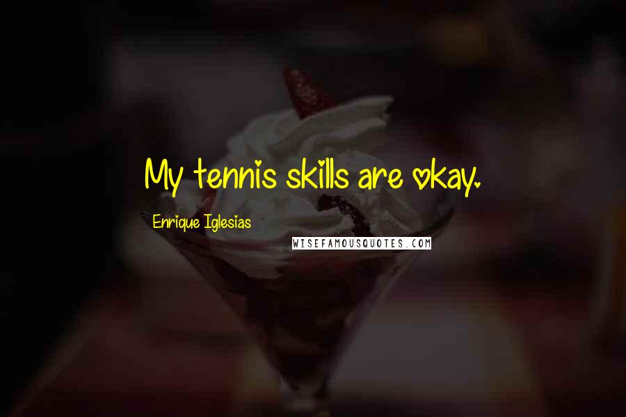 Enrique Iglesias Quotes: My tennis skills are okay.