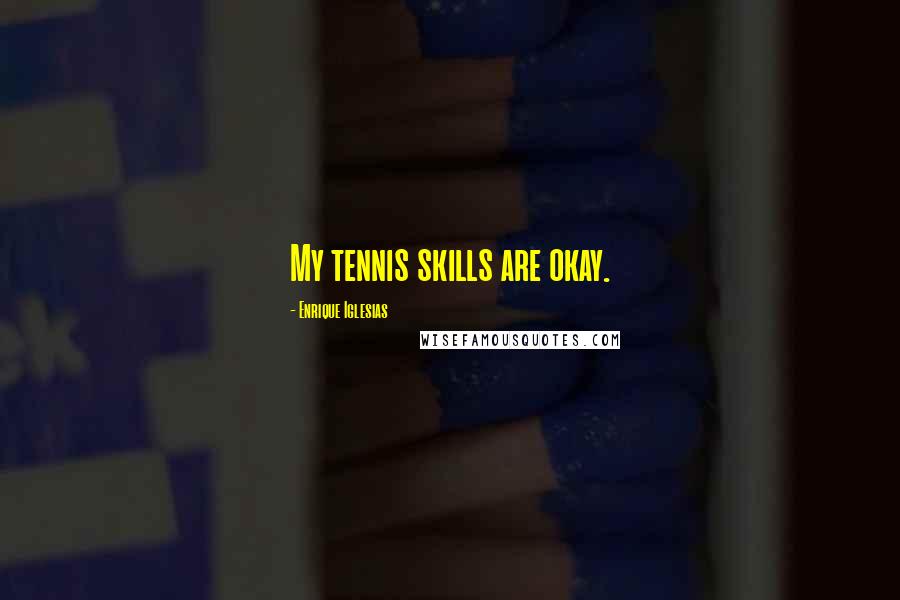 Enrique Iglesias Quotes: My tennis skills are okay.