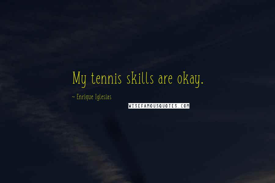 Enrique Iglesias Quotes: My tennis skills are okay.