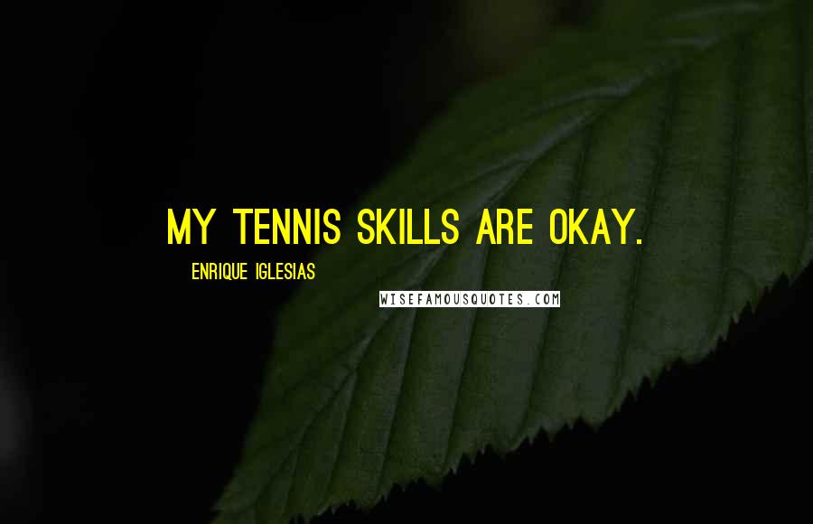 Enrique Iglesias Quotes: My tennis skills are okay.