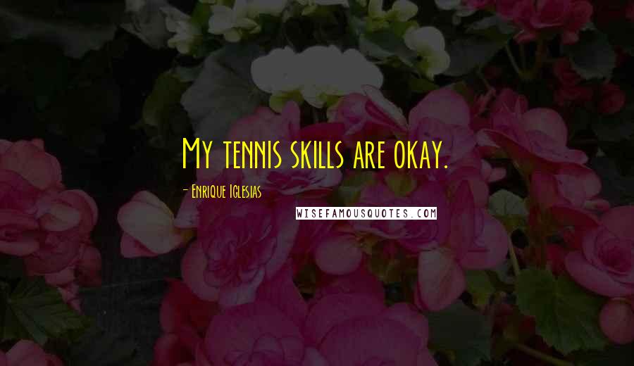 Enrique Iglesias Quotes: My tennis skills are okay.