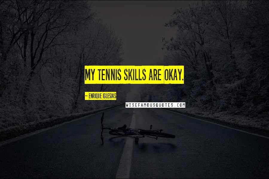 Enrique Iglesias Quotes: My tennis skills are okay.