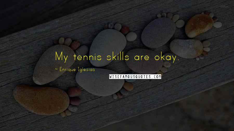 Enrique Iglesias Quotes: My tennis skills are okay.