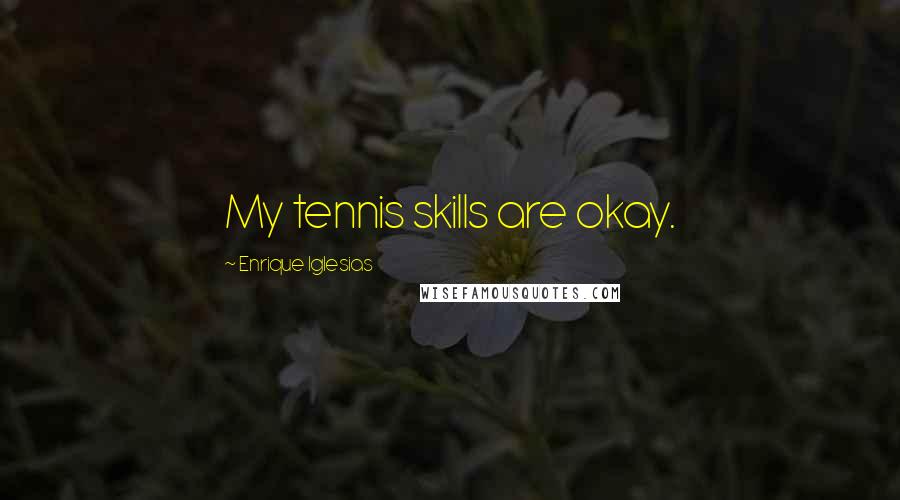 Enrique Iglesias Quotes: My tennis skills are okay.