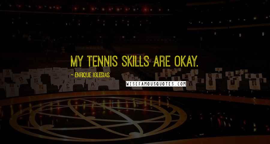 Enrique Iglesias Quotes: My tennis skills are okay.