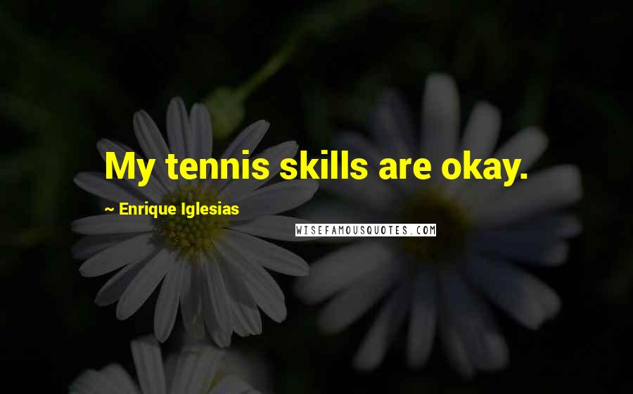 Enrique Iglesias Quotes: My tennis skills are okay.