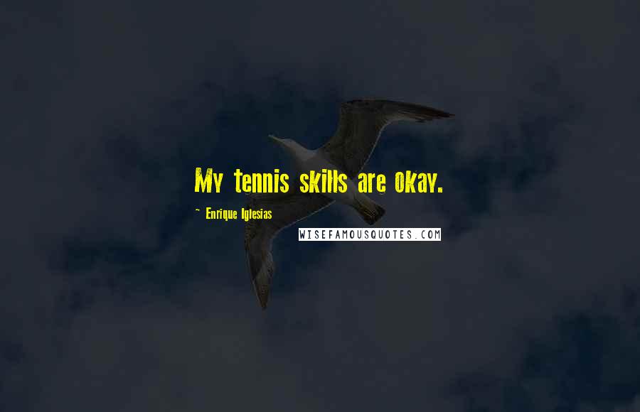 Enrique Iglesias Quotes: My tennis skills are okay.