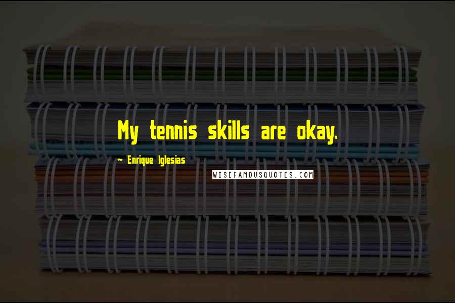 Enrique Iglesias Quotes: My tennis skills are okay.