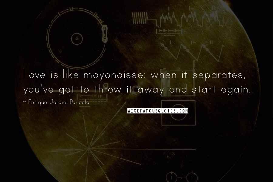 Enrique Jardiel Poncela Quotes: Love is like mayonaisse: when it separates, you've got to throw it away and start again.