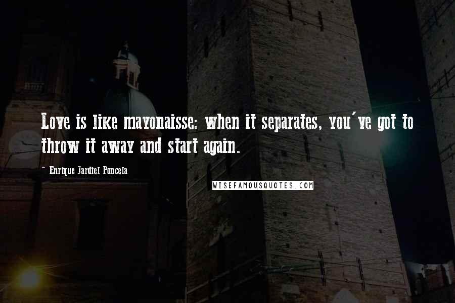 Enrique Jardiel Poncela Quotes: Love is like mayonaisse: when it separates, you've got to throw it away and start again.