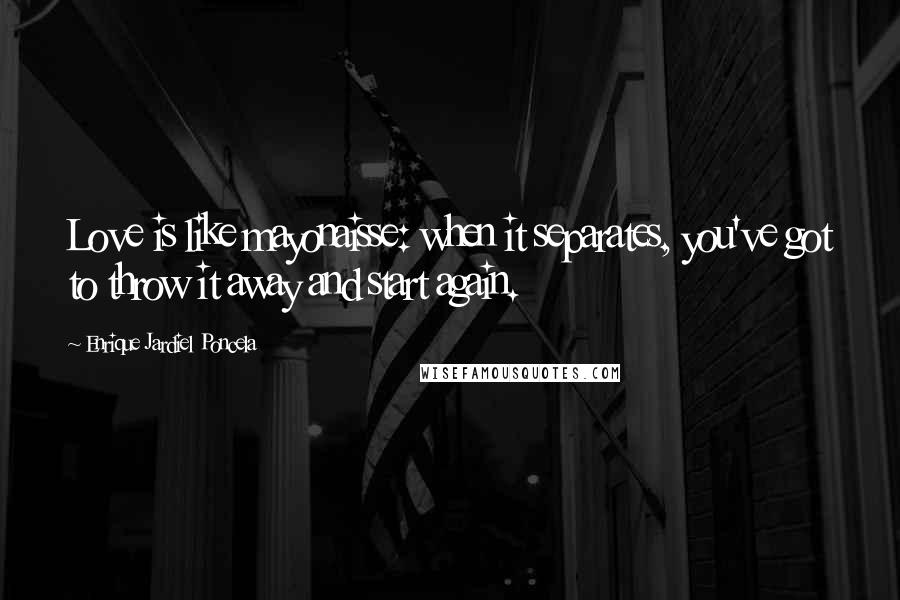 Enrique Jardiel Poncela Quotes: Love is like mayonaisse: when it separates, you've got to throw it away and start again.