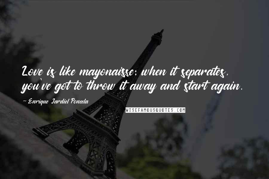 Enrique Jardiel Poncela Quotes: Love is like mayonaisse: when it separates, you've got to throw it away and start again.