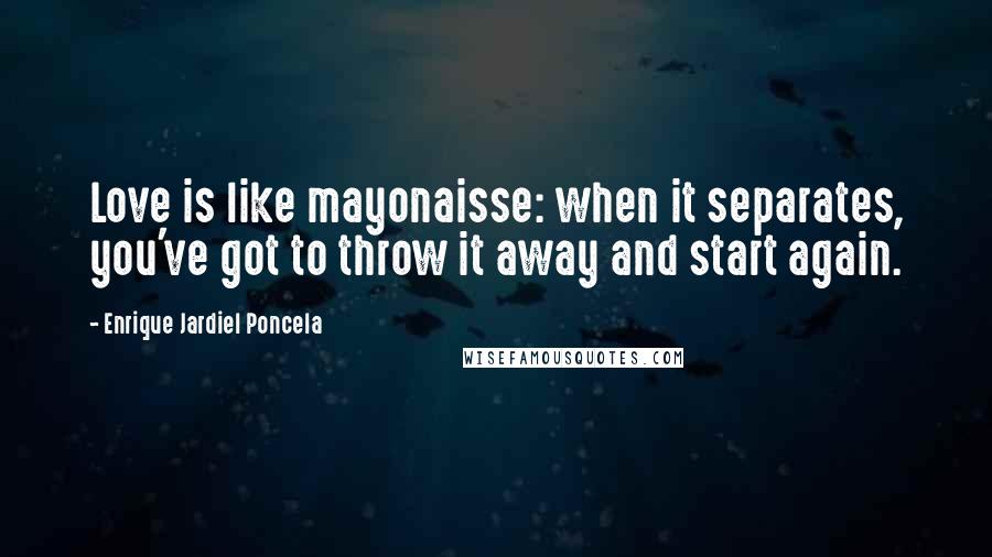 Enrique Jardiel Poncela Quotes: Love is like mayonaisse: when it separates, you've got to throw it away and start again.