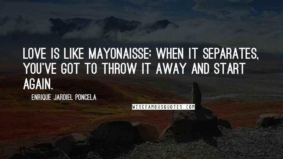 Enrique Jardiel Poncela Quotes: Love is like mayonaisse: when it separates, you've got to throw it away and start again.