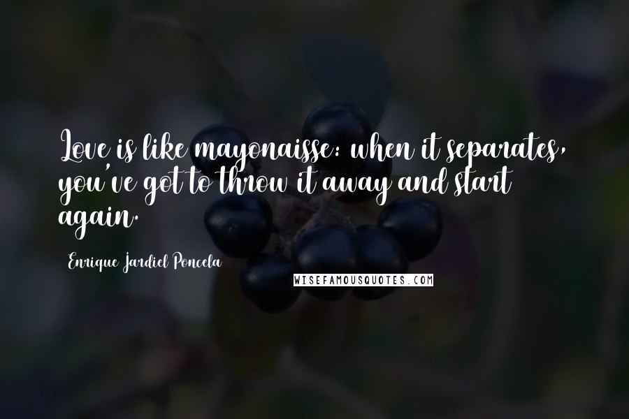 Enrique Jardiel Poncela Quotes: Love is like mayonaisse: when it separates, you've got to throw it away and start again.