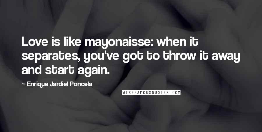 Enrique Jardiel Poncela Quotes: Love is like mayonaisse: when it separates, you've got to throw it away and start again.