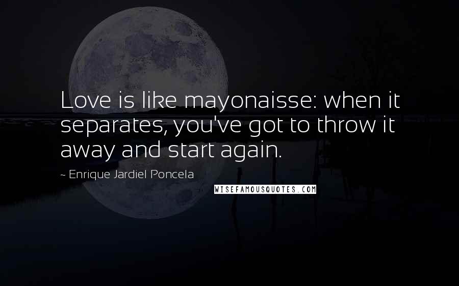 Enrique Jardiel Poncela Quotes: Love is like mayonaisse: when it separates, you've got to throw it away and start again.