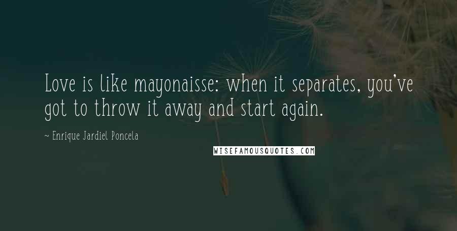 Enrique Jardiel Poncela Quotes: Love is like mayonaisse: when it separates, you've got to throw it away and start again.