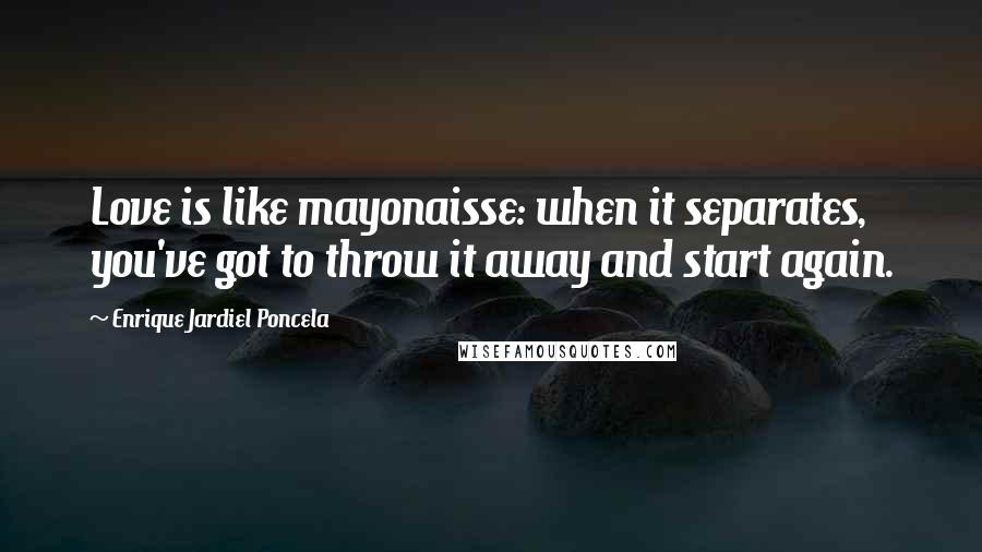 Enrique Jardiel Poncela Quotes: Love is like mayonaisse: when it separates, you've got to throw it away and start again.