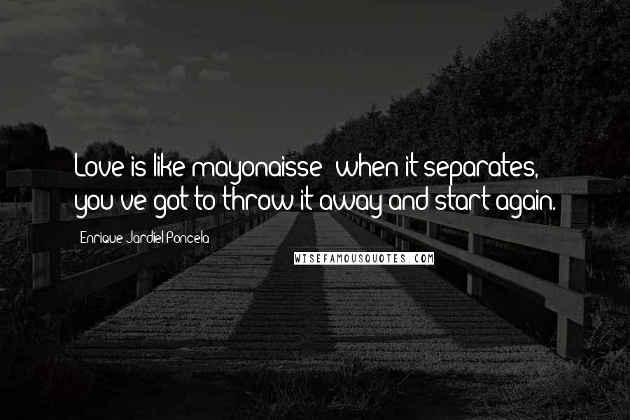 Enrique Jardiel Poncela Quotes: Love is like mayonaisse: when it separates, you've got to throw it away and start again.