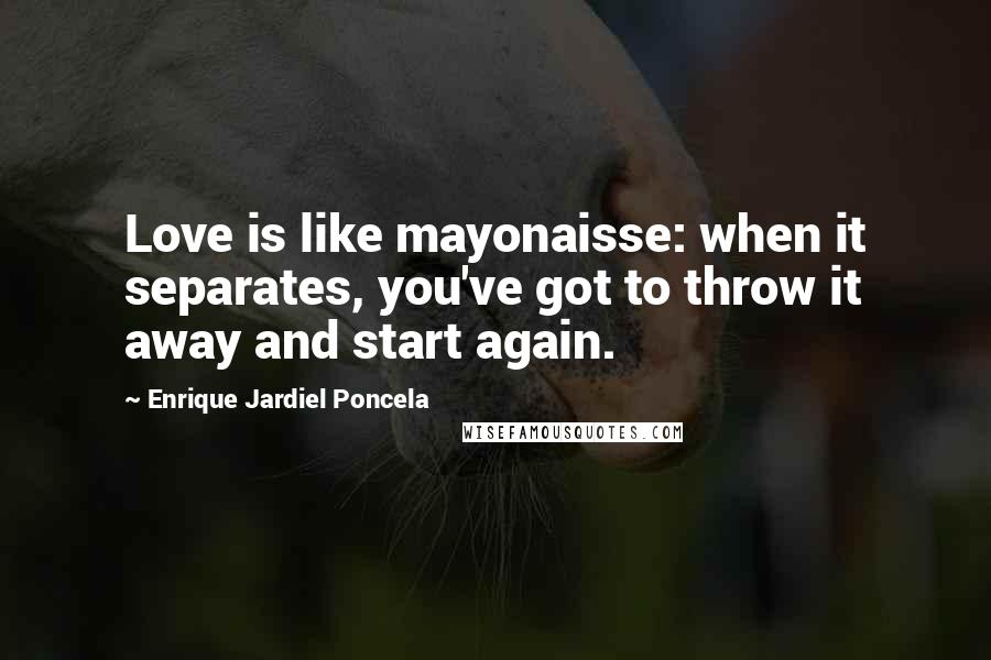 Enrique Jardiel Poncela Quotes: Love is like mayonaisse: when it separates, you've got to throw it away and start again.