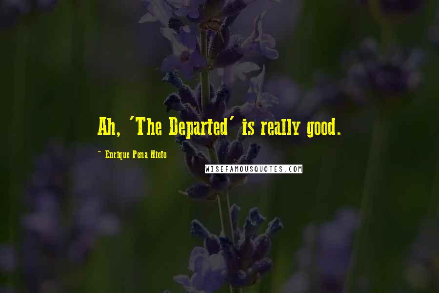 Enrique Pena Nieto Quotes: Ah, 'The Departed' is really good.