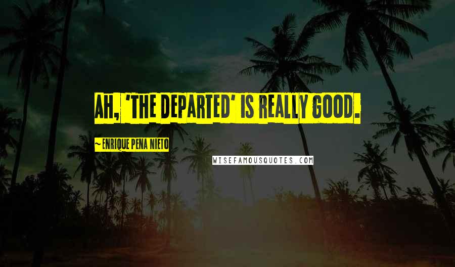 Enrique Pena Nieto Quotes: Ah, 'The Departed' is really good.