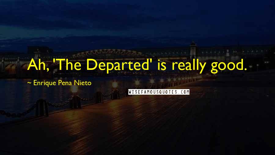 Enrique Pena Nieto Quotes: Ah, 'The Departed' is really good.