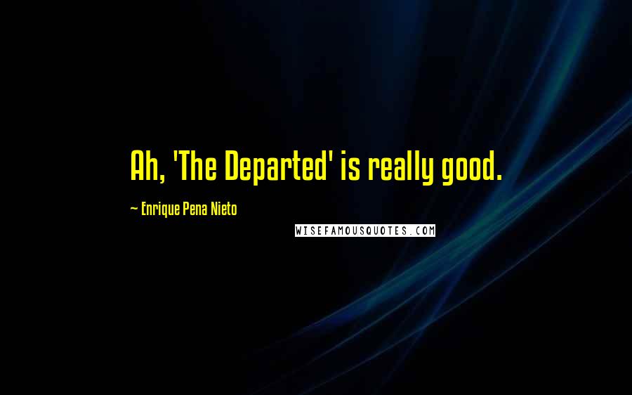 Enrique Pena Nieto Quotes: Ah, 'The Departed' is really good.