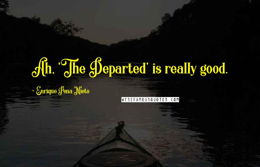 Enrique Pena Nieto Quotes: Ah, 'The Departed' is really good.