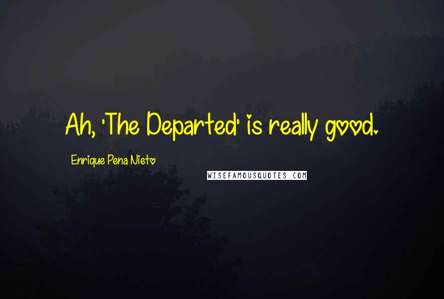 Enrique Pena Nieto Quotes: Ah, 'The Departed' is really good.