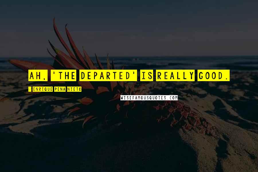 Enrique Pena Nieto Quotes: Ah, 'The Departed' is really good.
