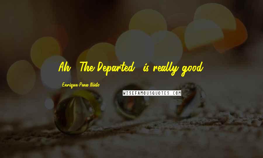 Enrique Pena Nieto Quotes: Ah, 'The Departed' is really good.