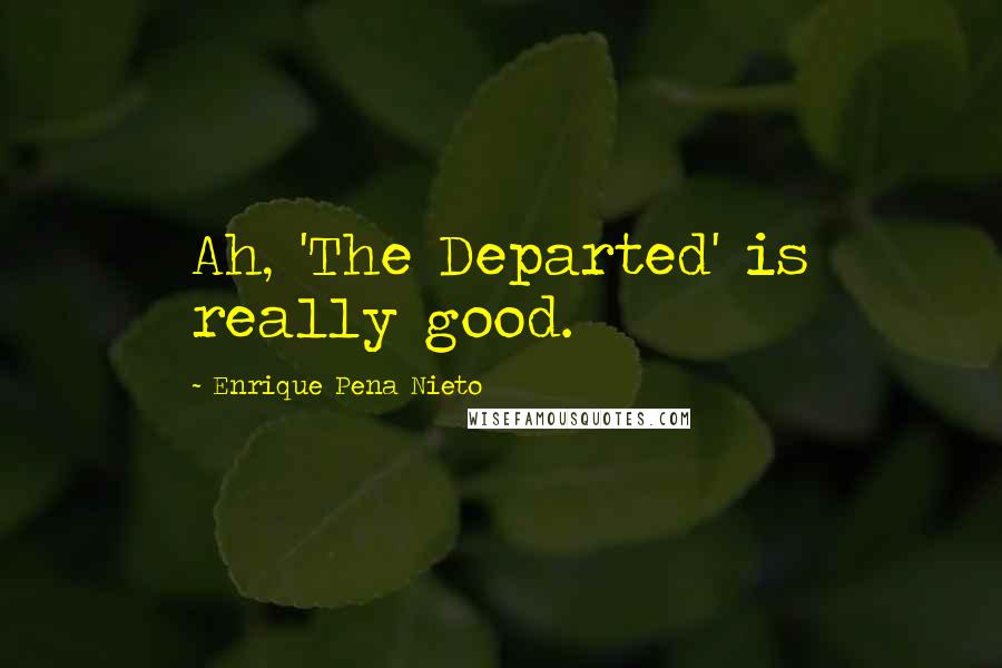 Enrique Pena Nieto Quotes: Ah, 'The Departed' is really good.