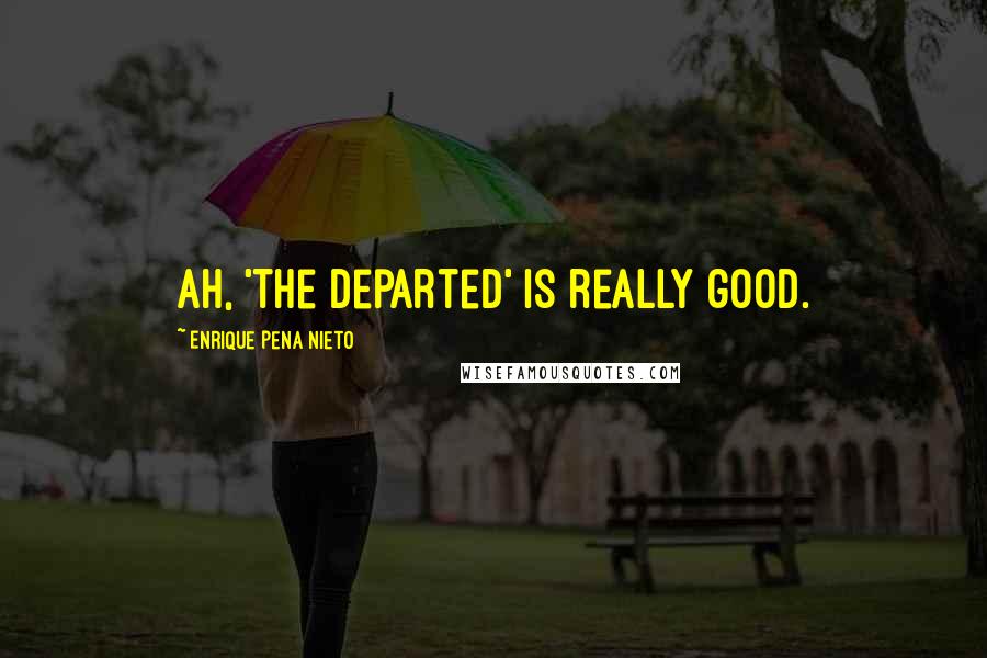 Enrique Pena Nieto Quotes: Ah, 'The Departed' is really good.