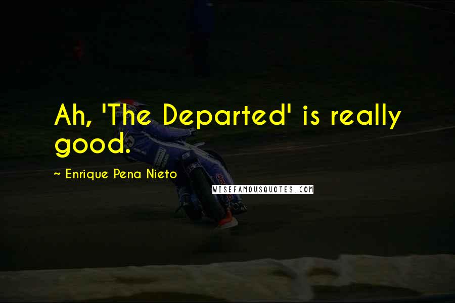 Enrique Pena Nieto Quotes: Ah, 'The Departed' is really good.