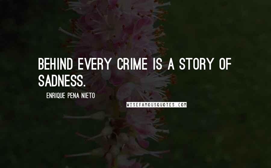 Enrique Pena Nieto Quotes: Behind every crime is a story of sadness.