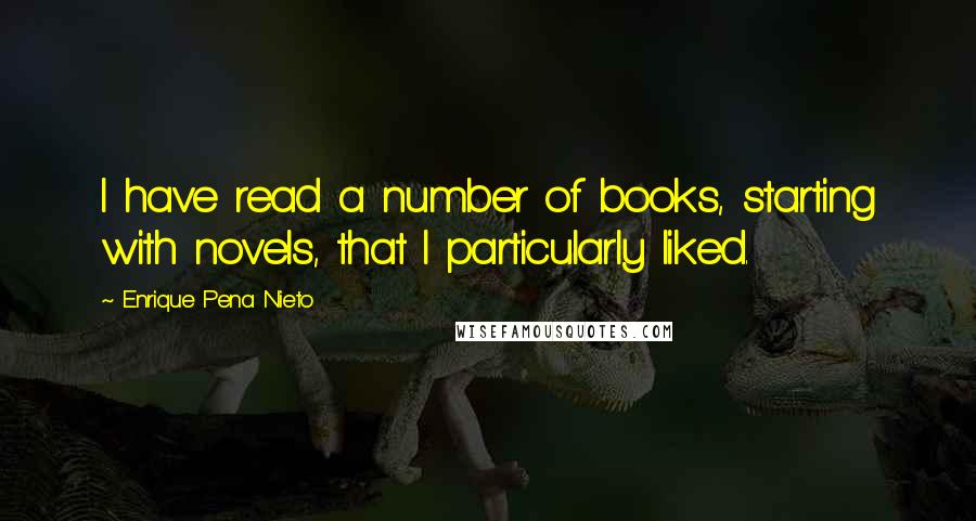 Enrique Pena Nieto Quotes: I have read a number of books, starting with novels, that I particularly liked.