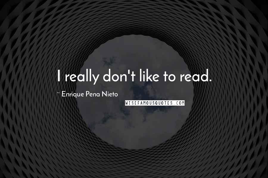Enrique Pena Nieto Quotes: I really don't like to read.