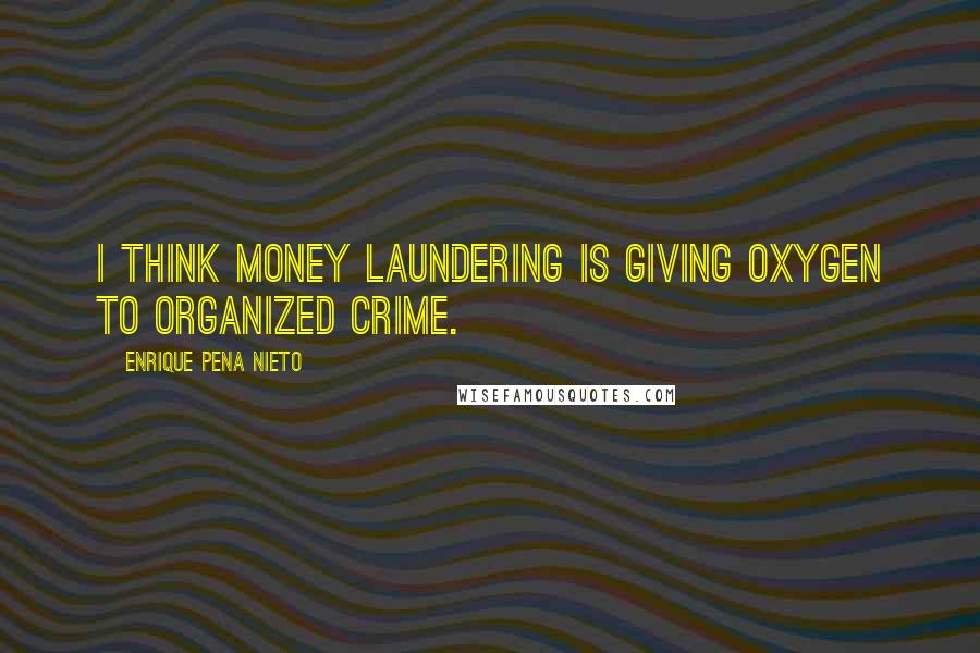 Enrique Pena Nieto Quotes: I think money laundering is giving oxygen to organized crime.