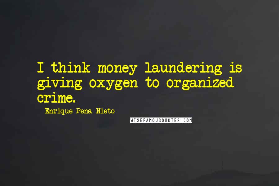 Enrique Pena Nieto Quotes: I think money laundering is giving oxygen to organized crime.