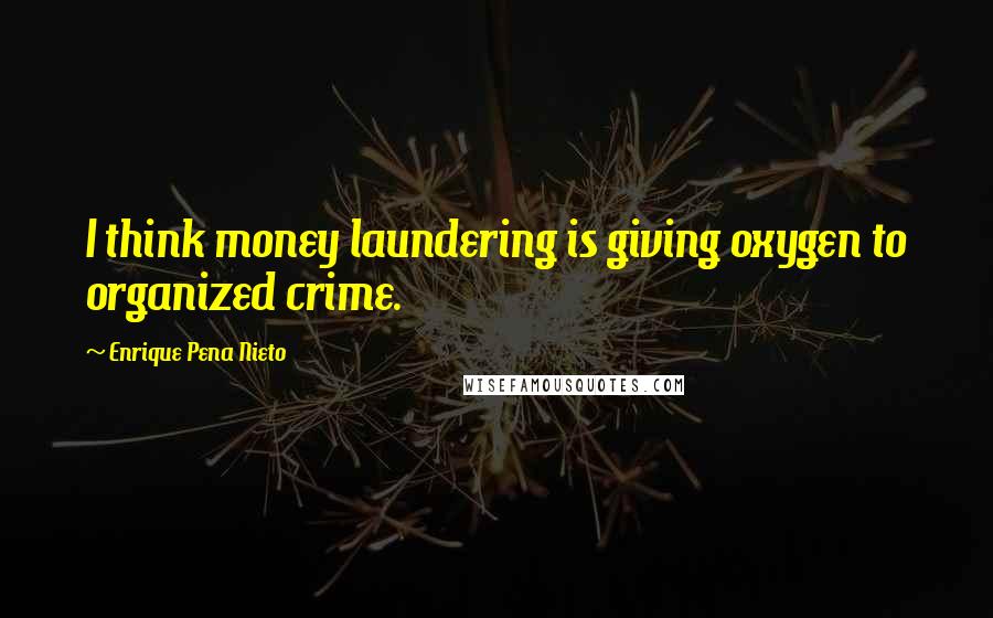 Enrique Pena Nieto Quotes: I think money laundering is giving oxygen to organized crime.