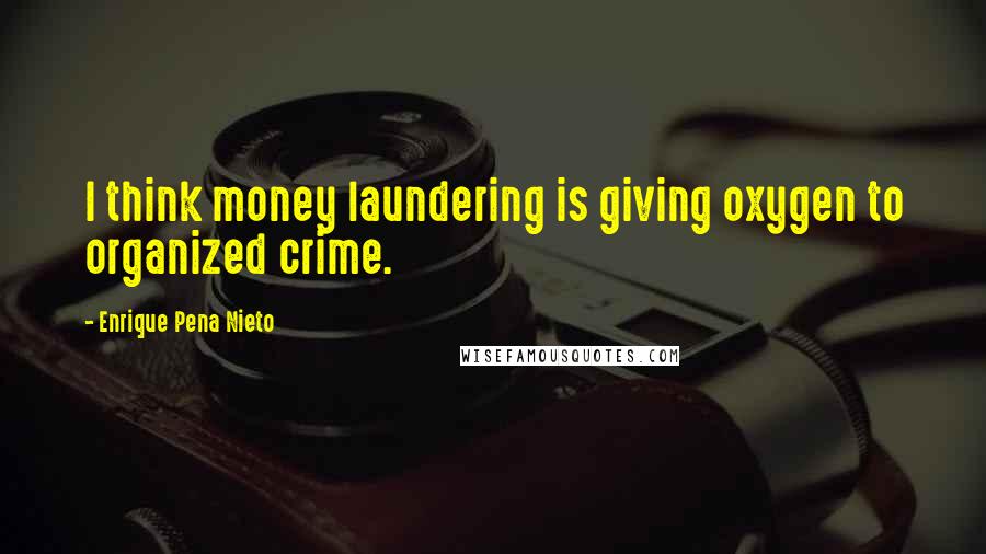 Enrique Pena Nieto Quotes: I think money laundering is giving oxygen to organized crime.