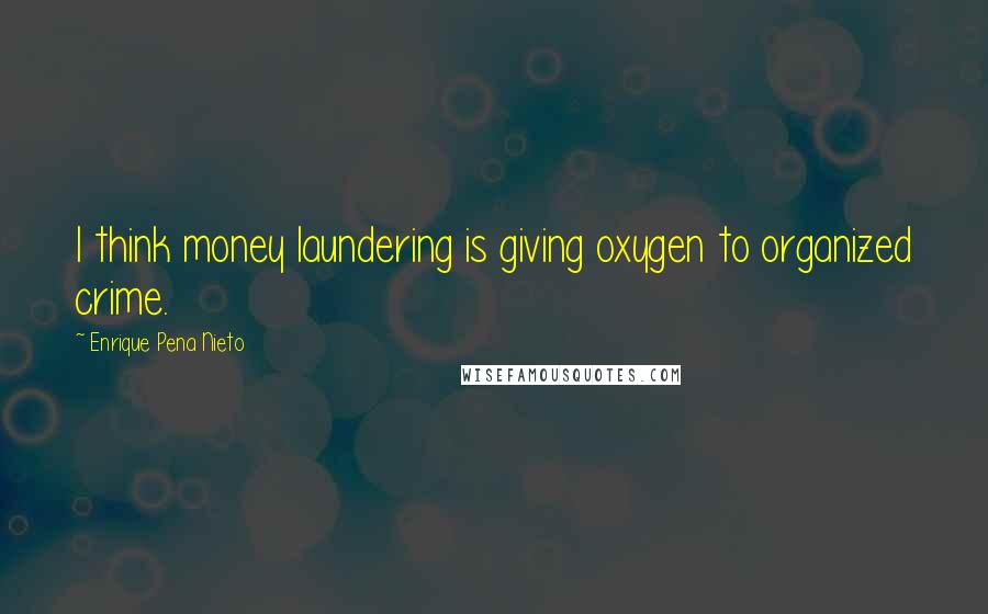 Enrique Pena Nieto Quotes: I think money laundering is giving oxygen to organized crime.