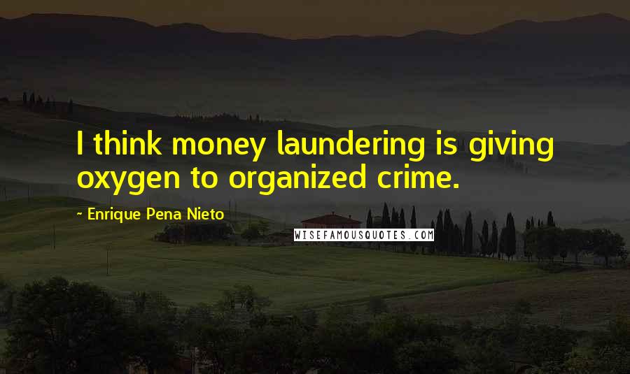 Enrique Pena Nieto Quotes: I think money laundering is giving oxygen to organized crime.